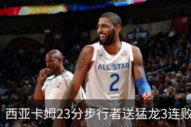 西亚卡姆23分步行者送猛龙3连败 骑士险胜公牛