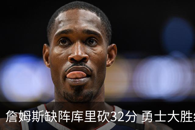 詹姆斯缺阵库里砍32分 勇士大胜终结湖人3连胜